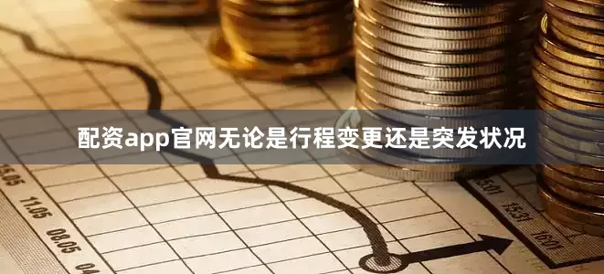 配资app官网无论是行程变更还是突发状况