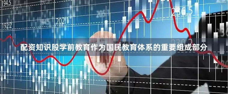 配资知识股学前教育作为国民教育体系的重要组成部分