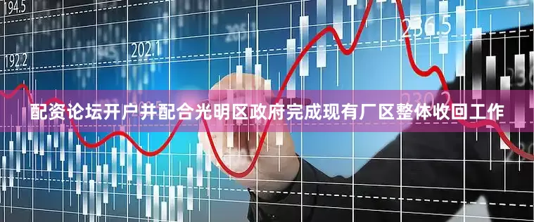 配资论坛开户并配合光明区政府完成现有厂区整体收回工作