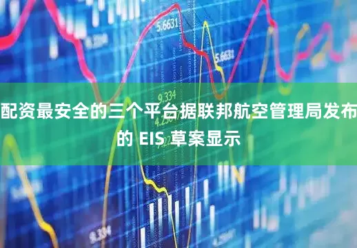 配资最安全的三个平台据联邦航空管理局发布的 EIS 草案显示