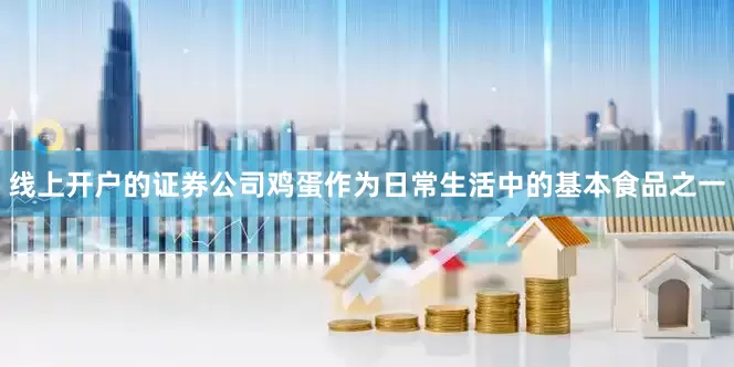 线上开户的证券公司鸡蛋作为日常生活中的基本食品之一