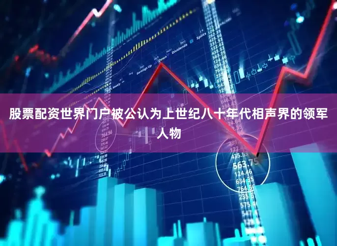 股票配资世界门户被公认为上世纪八十年代相声界的领军人物