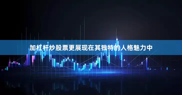 加杠杆炒股票更展现在其独特的人格魅力中