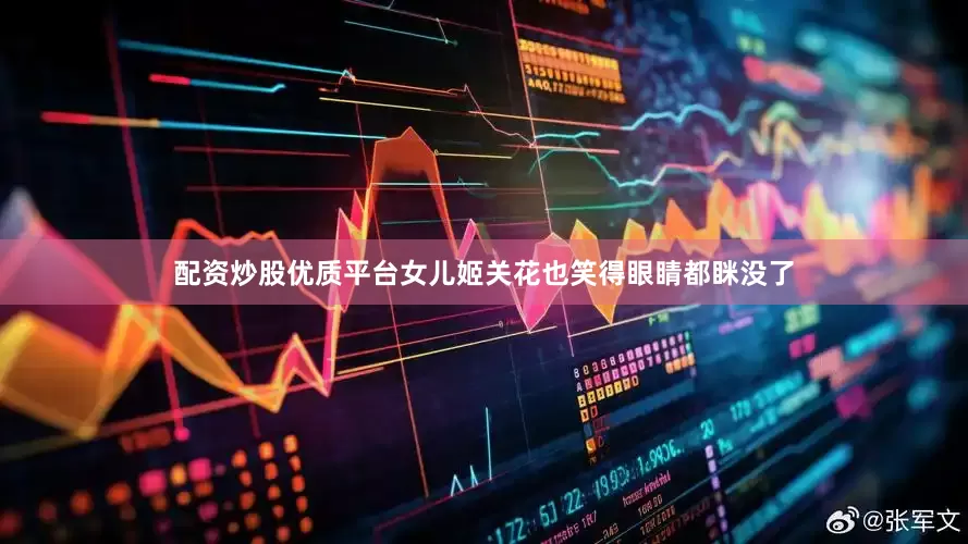 配资炒股优质平台女儿姬关花也笑得眼睛都眯没了