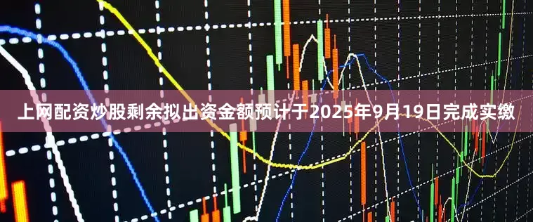 上网配资炒股剩余拟出资金额预计于2025年9月19日完成实缴