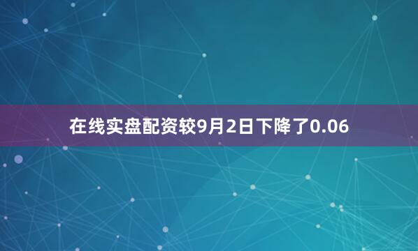 在线实盘配资较9月2日下降了0.06