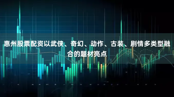 惠州股票配资以武侠、奇幻、动作、古装、剧情多类型融合的题材亮点