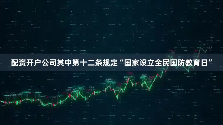 配资开户公司其中第十二条规定“国家设立全民国防教育日”