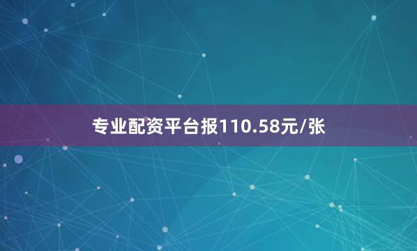 专业配资平台报110.58元/张
