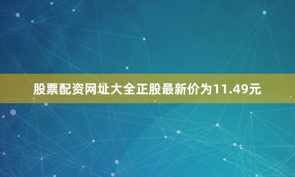 股票配资网址大全正股最新价为11.49元