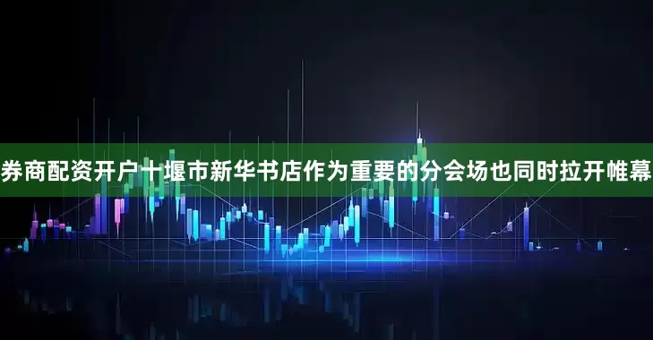 券商配资开户十堰市新华书店作为重要的分会场也同时拉开帷幕