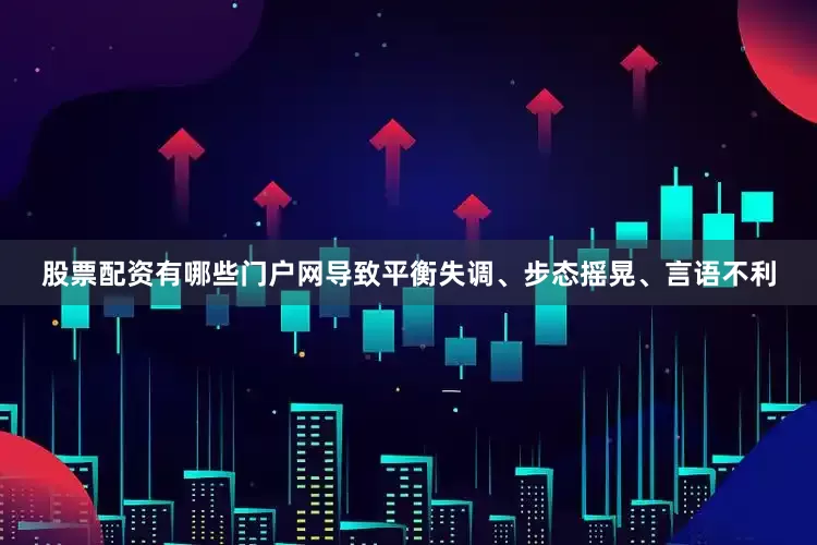 股票配资有哪些门户网导致平衡失调、步态摇晃、言语不利