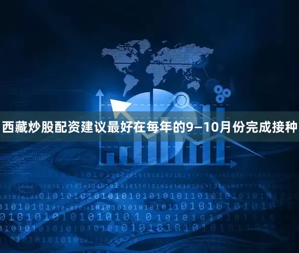 西藏炒股配资建议最好在每年的9—10月份完成接种