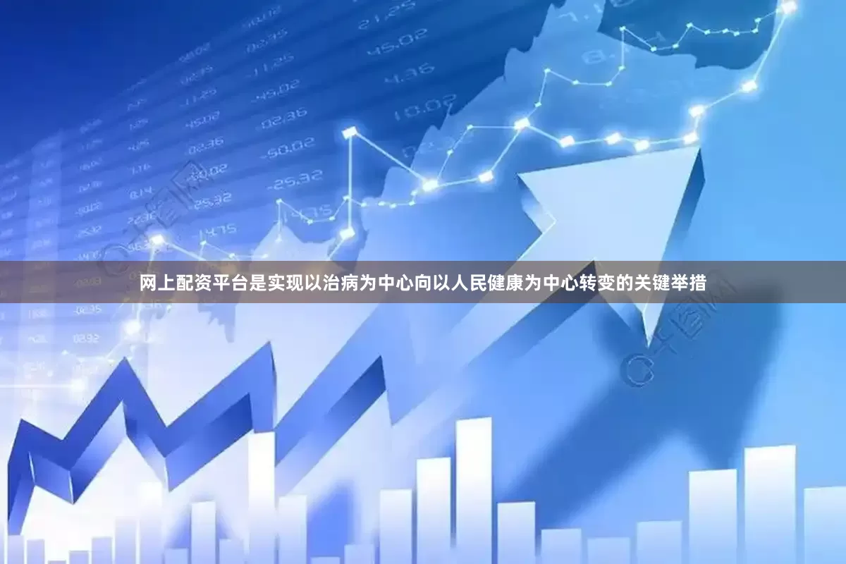网上配资平台是实现以治病为中心向以人民健康为中心转变的关键举措