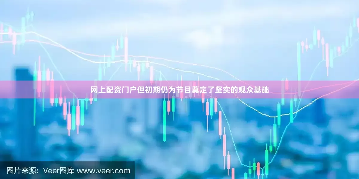 网上配资门户但初期仍为节目奠定了坚实的观众基础