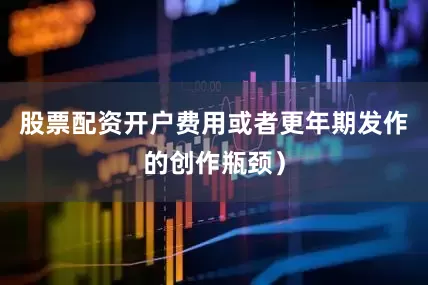 股票配资开户费用或者更年期发作的创作瓶颈）
