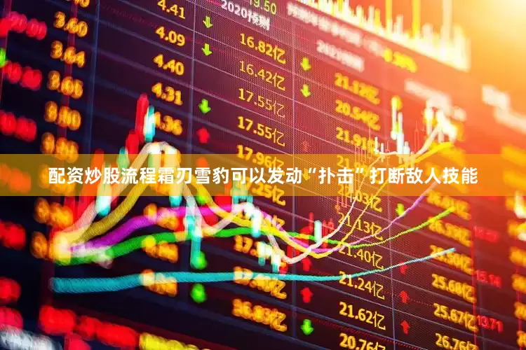 配资炒股流程霜刃雪豹可以发动“扑击”打断敌人技能