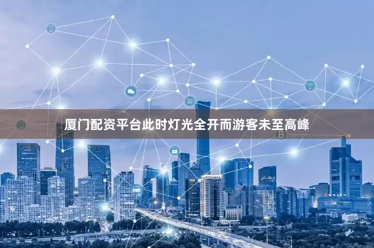 厦门配资平台此时灯光全开而游客未至高峰