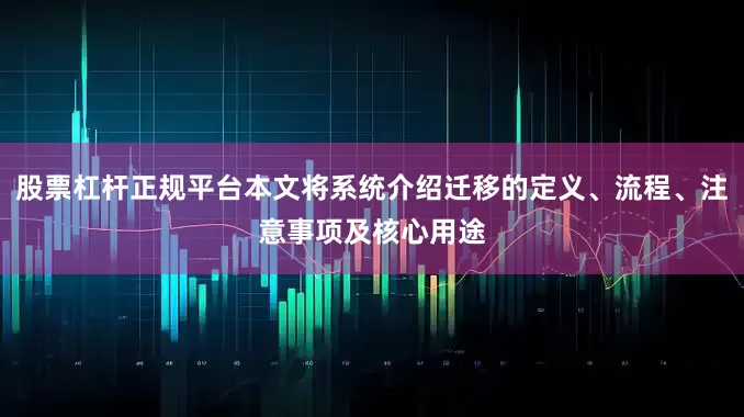 股票杠杆正规平台本文将系统介绍迁移的定义、流程、注意事项及核心用途